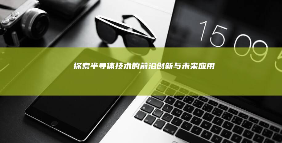 探索半导体技术的前沿创新与未来应用