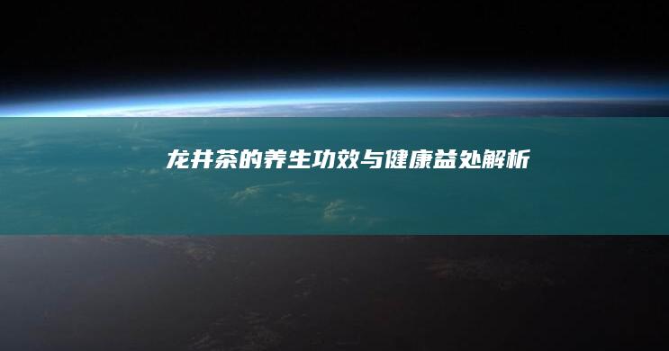 龙井茶的养生功效与健康益处解析