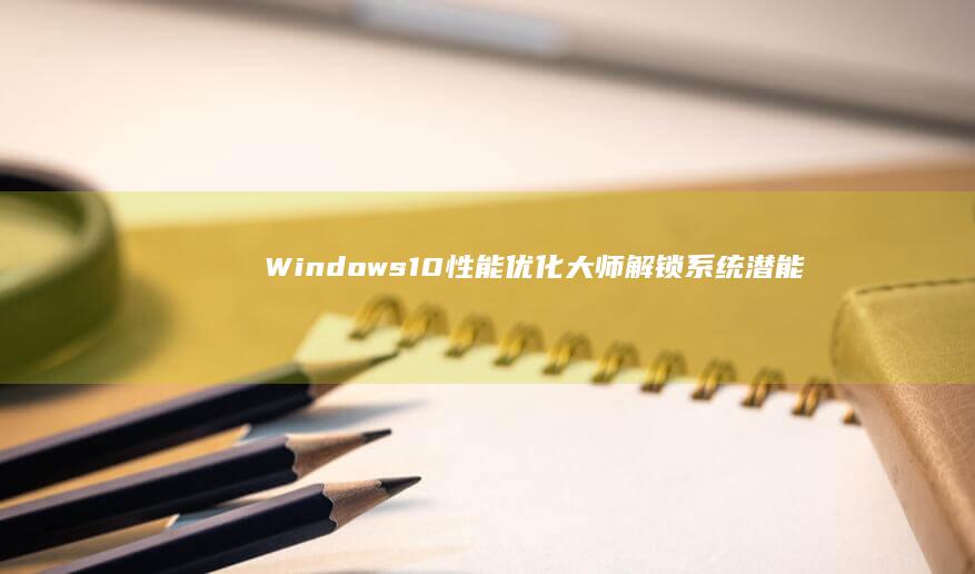 Windows10性能优化大师：解锁系统潜能，提升运行效率