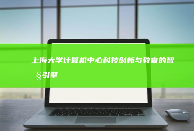 上海大学计算机中心：科技创新与教育的智慧引擎