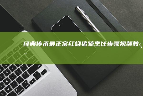 经典传承：最正宗红烧猪蹄烹饪步骤视频教程